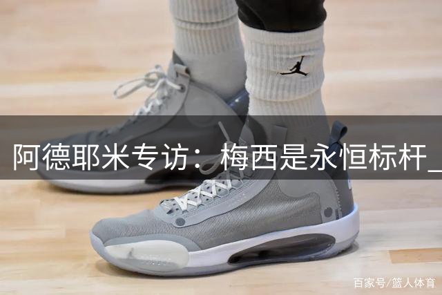 阿德耶米专访：梅西是永恒标杆 期待与巴萨天才擦出火花