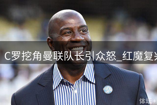 C罗挖角曼联队长引众怒 红魔复兴之路再遭昔日传奇狙击